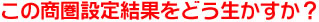 この商圏設定結果をどう生かすか?